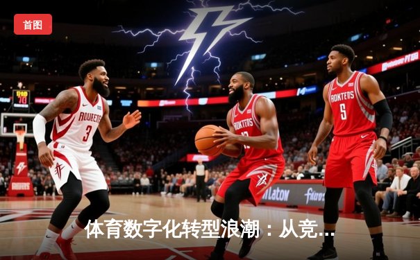 体育数字化转型浪潮：从竞技场到云端的革新之路