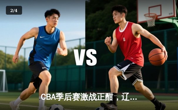CBA季后赛激战正酣，辽宁本钢逆转广东宏远晋级总决赛 - 2