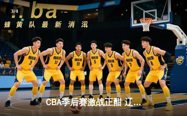 CBA季后赛激战正酣 辽宁本钢加时险胜广东宏远总分2-1领先 - 3