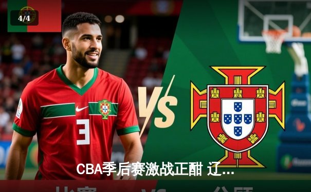 CBA季后赛激战正酣 辽宁本钢加时险胜广东宏远总分2-1领先 - 4